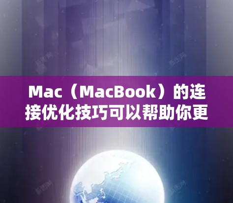 Mac（MacBook）的连接优化技巧可以帮助你更高效地管理网络和电源，避免连接问题。以下是一些优化的重要技巧