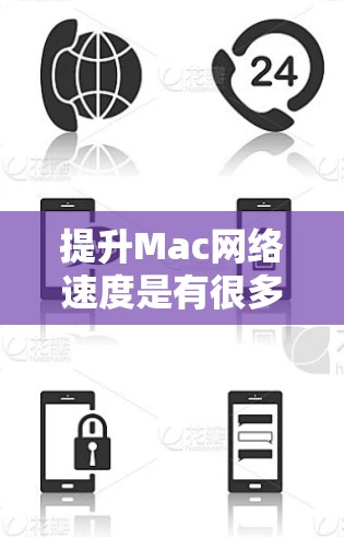 提升Mac网络速度是有很多方法的，以下是一些常见且实用的步骤和技巧
