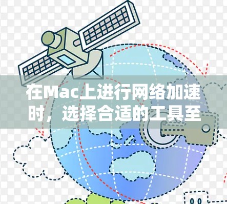 在Mac上进行网络加速时,选择合适的工具至关重要,以满足用户的具体需求和性能要求。以下是对Mac网络加速的建议 在Mac上进行网络加速时,选择合适的工具至关重要,以满足用户的具体需求和性能要求。以下是对Mac网络加速的建议