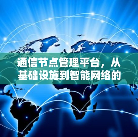 通信节点管理平台,从基础设施到智能网络的未来 通信节点管理平台,从基础设施到智能网络的未来