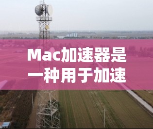 Mac加速器是一种用于加速MacOS应用的工具,通常用于提升应用的性能和响应速度。以下是一些常见的Mac加速器,以及它们的使用指南 Mac加速器是一种用于加速MacOS应用的工具,通常用于提升应用的性能和响应速度。以下是一些常见的Mac加速器,以及它们的使用指南