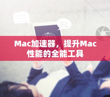 Mac加速器,提升Mac性能的全能工具 Mac加速器,提升Mac性能的全能工具