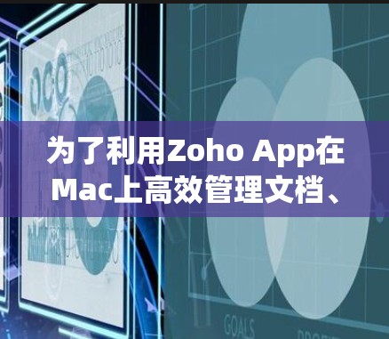 为了利用Zoho App在Mac上高效管理文档、模板和发布工具，以下是一些步骤和建议