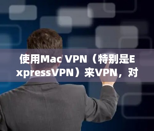 使用Mac VPN（特别是ExpressVPN）来VPN，对于Mac用户来说是一个非常方便的选择。以下是一步步的指南，帮助你轻松地使用Mac VPN进行VPN