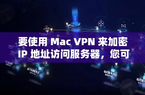 要使用 Mac VPN 来加密 IP 地址访问服务器，您可以按照以下步骤进行
