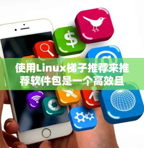 使用Linux<strong>梯子</strong>推荐来推荐软件包是一个高效且灵活的解决方案。以下是一个详细且有条理的步骤指南，帮助您根据您的需求推荐软件包