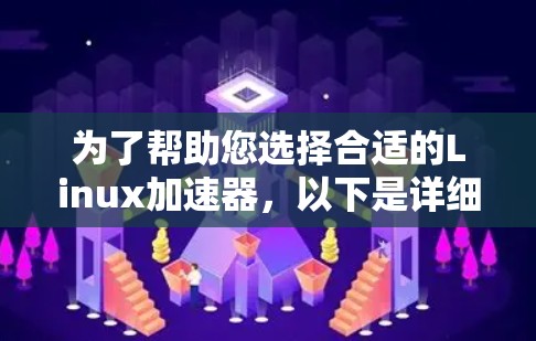 为了帮助您选择合适的Linux加速器，以下是详细的分析和推荐