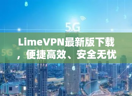 LimeVPN最新版下载,便捷高效、安全无忧 LimeVPN最新版下载,便捷高效、安全无忧