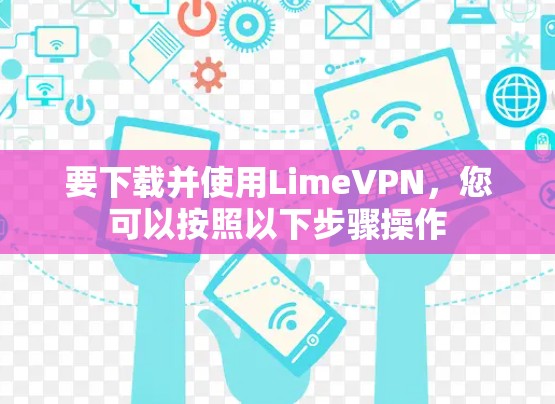 要下载并使用LimeVPN,您可以按照以下步骤操作 要下载并使用LimeVPN,您可以按照以下步骤操作