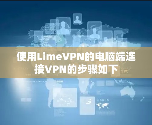 使用LimeVPN的电脑端连接VPN的步骤如下 使用LimeVPN的电脑端连接VPN的步骤如下