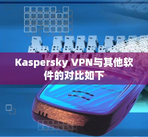Kaspersky VPN与其他软件的对比如下 Kaspersky VPN与其他软件的对比如下