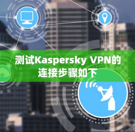 测试Kaspersky VPN的连接步骤如下