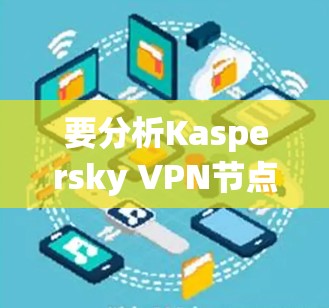 要分析Kaspersky VPN节点的性能，可以按照以下步骤进行