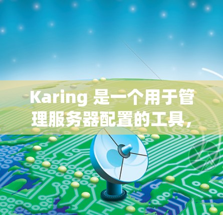 Karing 是一个用于管理服务器配置的工具，涵盖了多个功能模块，包括配置管理、安全设置、资源管理等。以下是对 Karing 应用的详细介绍