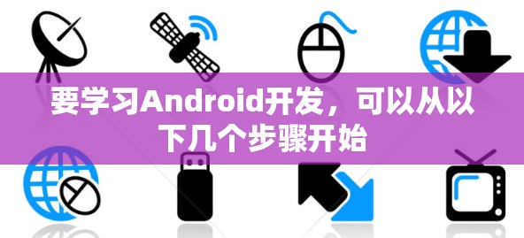 要学习Android开发，可以从以下几个步骤开始