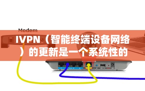 IVPN（智能终端设备网络）的更新是一个系统性的过程，旨在优化设备性能、修复兼容性问题并满足用户需求。以下是关于IVPN更新的详细方法