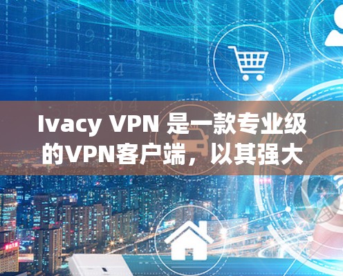 Ivacy VPN 是一款专业级的VPN客户端,以其强大的安全性和全面的功能著称。以下是关于 Ivacy VPN 的详细说明 Ivacy VPN 是一款专业级的VPN客户端,以其强大的安全性和全面的功能著称。以下是关于 Ivacy VPN 的详细说明