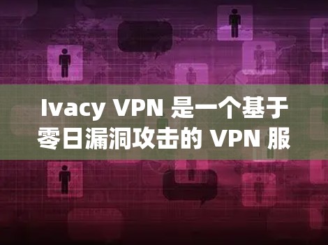 Ivacy VPN 是一个基于零日漏洞攻击的 VPN 服务。由于它利用了已知的网络漏洞，IVacy VPN 在某些情况下可能有风险。以下是关于 IVacy VPN 的详细信息