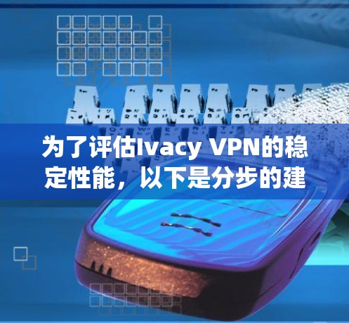 为了评估Ivacy VPN的稳定性能，以下是分步的建议