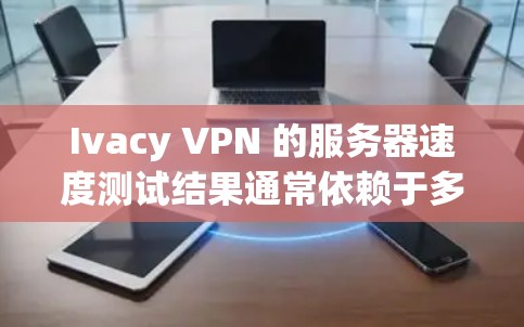 Ivacy VPN 的服务器速度测试结果通常依赖于多个因素,包括测试的网络、端口、连接方式以及使用的负载。以下是基于 Ivacy VPN 测试总结的分析 Ivacy VPN 的服务器速度测试结果通常依赖于多个因素,包括测试的网络、端口、连接方式以及使用的负载。以下是基于 Ivacy VPN 测试总结的分析
