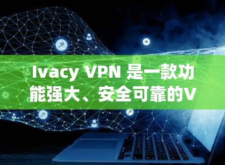 Ivacy VPN 是一款功能强大、安全可靠的VPN应用程序，适合多种网络环境下的使用。以下是其详细的功能介绍