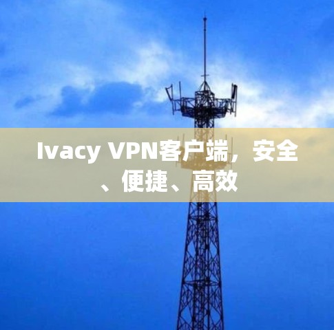 Ivacy VPN客户端，安全、便捷、高效