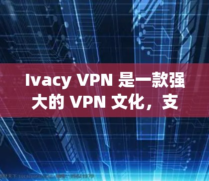 Ivacy VPN 是一款强大的 VPN 文化,支持访问大部分网站,适合个人用户和企业用户。以下是下载 Ivacy VPN 的步骤 Ivacy VPN 是一款强大的 VPN 文化,支持访问大部分网站,适合个人用户和企业用户。以下是下载 Ivacy VPN 的步骤
