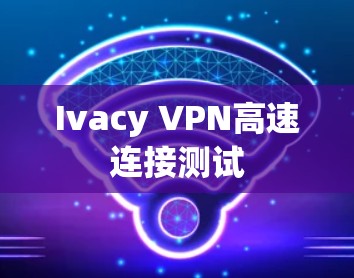 Ivacy VPN高速连接测试 Ivacy VPN高速连接测试