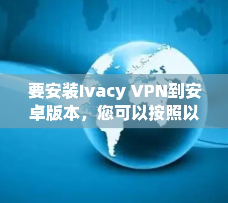 要安装Ivacy VPN到安卓版本，您可以按照以下步骤操作