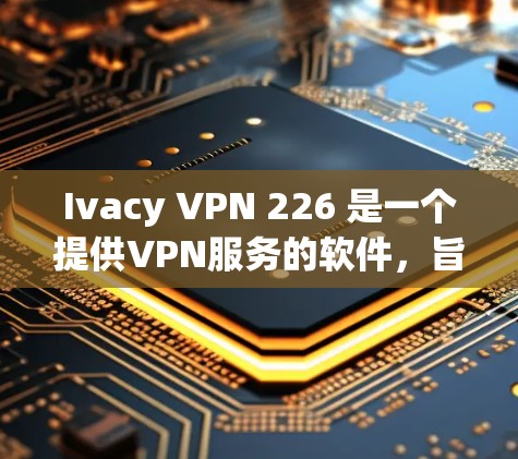 Ivacy VPN 226 是一个提供VPN服务的软件,旨在帮助用户安全访问互联网。以下是一些具体的步骤,帮助你安全地下载和安装该软件 Ivacy VPN 226 是一个提供VPN服务的软件,旨在帮助用户安全访问互联网。以下是一些具体的步骤,帮助你安全地下载和安装该软件