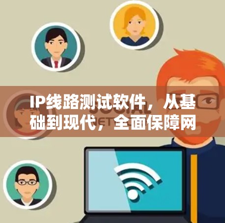 IP线路测试软件，从基础到现代，全面保障网络完整性