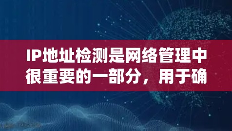 IP地址检测是网络管理中很重要的一部分，用于确保合法的IP地址被使用，防止非法或未经授权的访问。以下是一个系统化的指南，帮助您更好地理解和实施IP地址检测