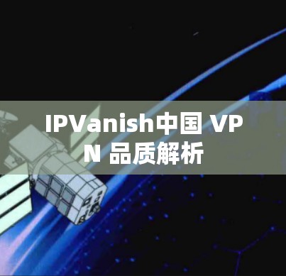 IPVanish中国 VPN 品质解析