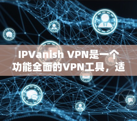 IPVanish VPN是一个功能全面的VPN工具，适合多种场景使用，但也有其局限性。以下是对它的详细分析