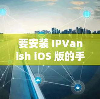 要安装 IPVanish iOS 版的手机VPN，您可以按照以下步骤操作