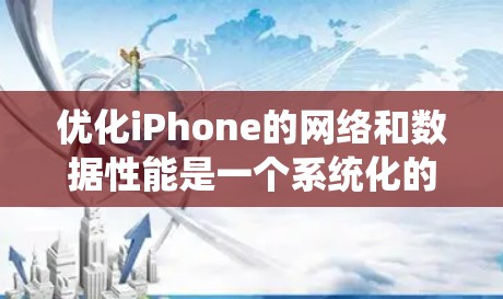 优化iPhone的网络和数据性能是一个系统化的过程,可以从多个角度入手,逐步优化。以下是详细的步骤指南 优化iPhone的网络和数据性能是一个系统化的过程,可以从多个角度入手,逐步优化。以下是详细的步骤指南