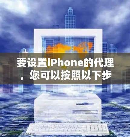 要设置iPhone的代理，您可以按照以下步骤操作