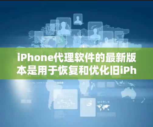 iPhone代理软件的最新版本是用于恢复和优化旧iPhone手机的工具。以下是对该软件的详细介绍 iPhone代理软件的最新版本是用于恢复和优化旧iPhone手机的工具。以下是对该软件的详细介绍