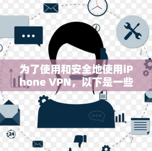 为了使用和安全地使用iPhone VPN，以下是一些步骤和建议