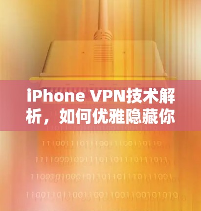 iPhone VPN技术解析，如何优雅隐藏你的通信设备