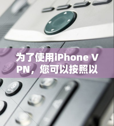 为了使用iPhone VPN，您可以按照以下步骤操作