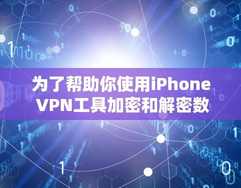 为了帮助你使用iPhone VPN工具加密和解密数据，以下是详细的推荐和步骤指南