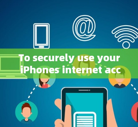 To securely use your iPhones internet access,consider the following organized approach: