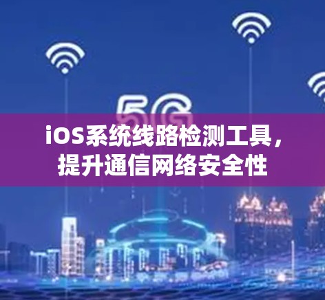 iOS系统线路检测工具,提升通信网络安全性 iOS系统线路检测工具,提升通信网络安全性