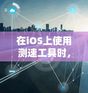在iOS上使用测速工具时,以下是一些推荐的工具及其使用方法 在iOS上使用测速工具时,以下是一些推荐的工具及其使用方法