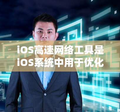 iOS高速网络工具是iOS系统中用于优化和连接网络的工具,旨在提升网络性能并简化网络操作。以下是对这些工具的详细介绍 iOS高速网络工具是iOS系统中用于优化和连接网络的工具,旨在提升网络性能并简化网络操作。以下是对这些工具的详细介绍