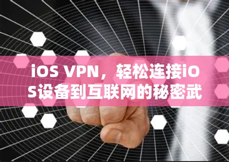 iOS VPN，轻松连接iOS设备到互联网的秘密武器