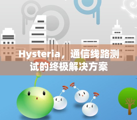 Hysteria，通信线路测试的终极解决方案