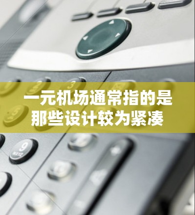 一元<strong>机场</strong>通常指的是那些设计较为紧凑、便于游客或乘客出行的<strong>机场</strong>，能够提供便利的交通和购物体验。以下是几个常见的一元<strong>机场</strong>的例子