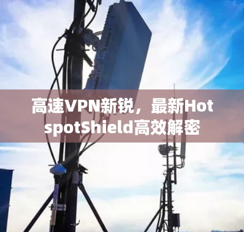 高速VPN新锐，最新HotspotShield高效解密